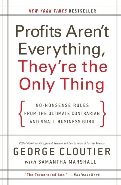 Profits Aren't Everything, They're the Only Thing - No-Nonsense Rules from the Ultimate Contrarian and Small Business Guru