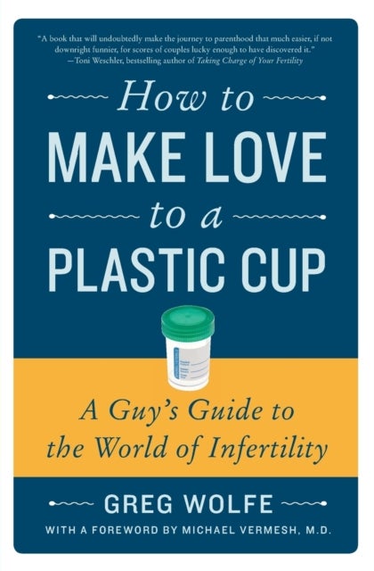 How to Make Love to a Plastic Cup - A Guy's Guide to the World of Infertility