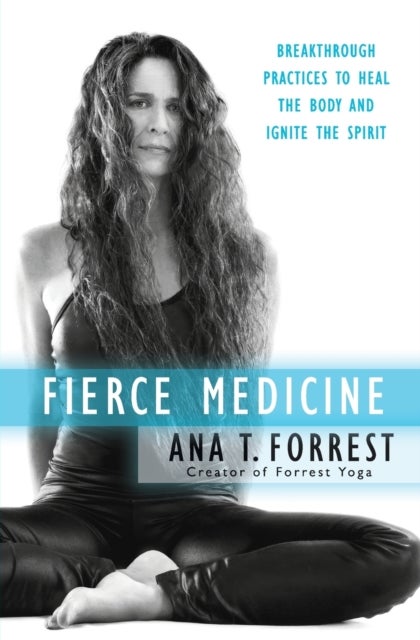 Fierce Medicine: Breakthrough Practices to Heal the Body and Ignite the Spirit - Breakthrough Practices to Heal the Body and Ignite the Spirit