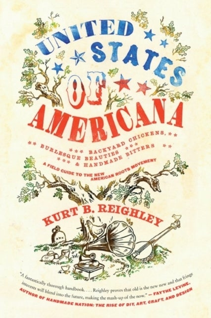 United States of Americana - Backyard Chickens, Burlesque Beauties, and Handmade Bitters: A Field Guide to the New American Roots Movement
