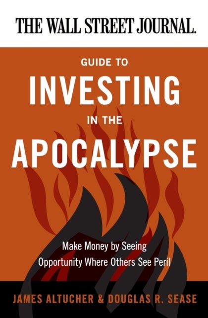 The Wall Street Journal Guide to Investing in the Apocalypse - Make Money by Seeing Opportunity Where Others See Peril