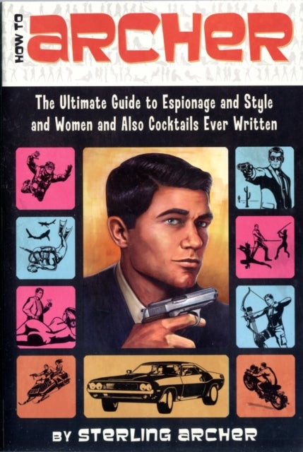 How to Archer - The Ultimate Guide to Espionage and Style and Women and Also Cocktails Ever Written