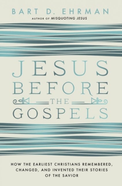 Jesus Before The Gospels - How The Earliest Christians Remembered, Changed, And Invented Their Stories Of The Savior