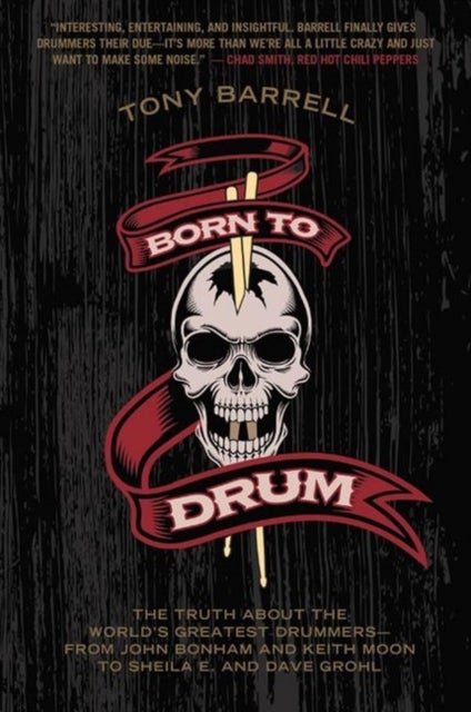 Born to Drum - The Truth About the World's Greatest Drummers--from John Bonham and Keith Moon to Sheila E. and Dave Grohl