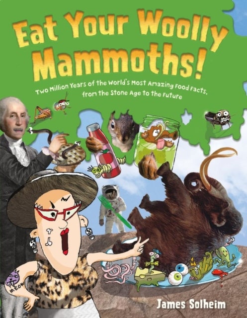 Eat Your Woolly Mammoths! - Two Million Years of the World's Most Amazing Food Facts, from the Stone Age to the Future