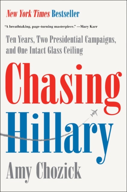 Chasing Hillary - Ten Years, Two Presidential Campaigns, and One Intact Glass Ceiling