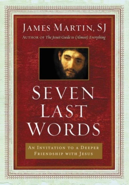 Seven Last Words: An Invitation To A Deeper Friendship With Jesus - An Invitation To A Deeper Friendship With Jesus