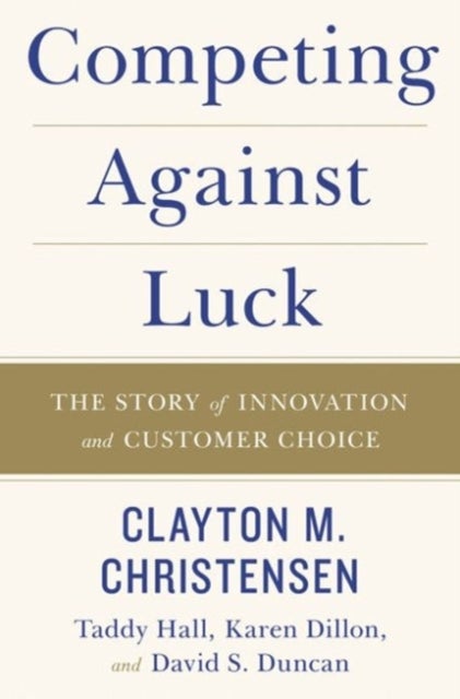 Competing Against Luck - The Story of Innovation and Customer Choice