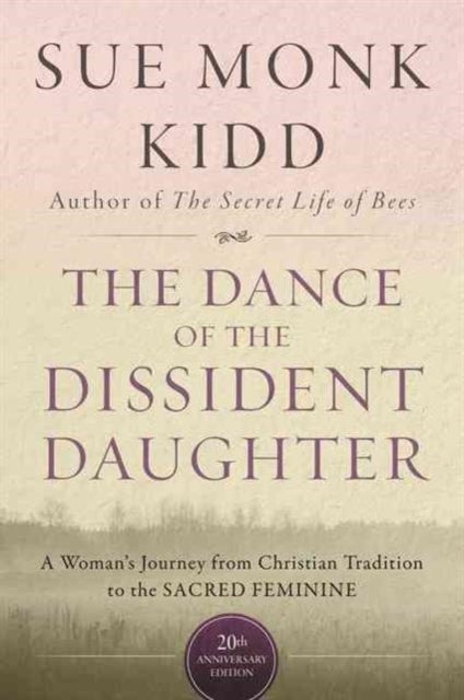 The Dance Of The Dissident Daughter: A Woman's Journey From Christian Tradition To The Sacred Feminine - A Woman's Journey From Christian Tradition To The Sacred Feminine