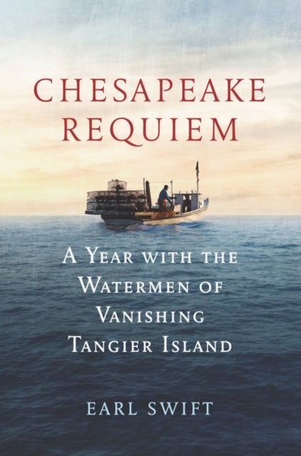 Chesapeake Requiem - A Year with the Watermen of Vanishing Tangier Island