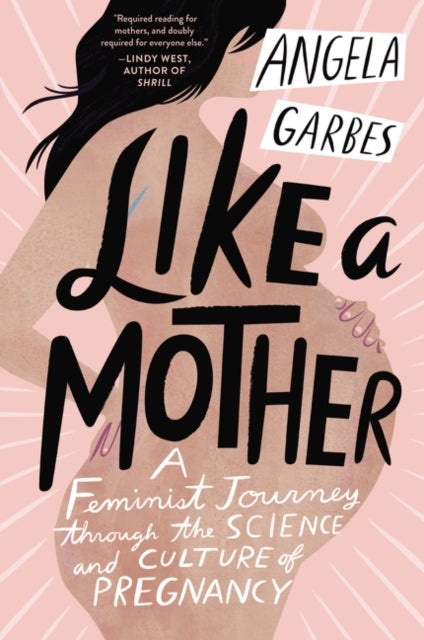 Like a Mother - A Feminist Journey Through the Science and Culture of Pregnancy