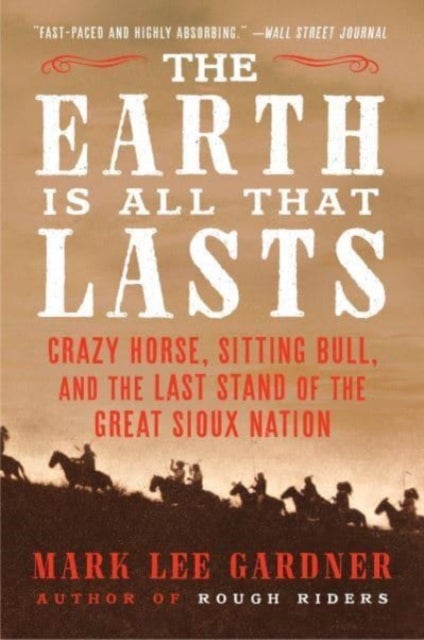 The Earth Is All That Lasts - Crazy Horse, Sitting Bull, and the Last Stand of the Great Sioux Nation