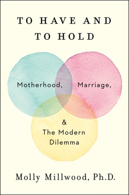 To Have and to Hold - Motherhood, Marriage, and the Modern Dilemma
