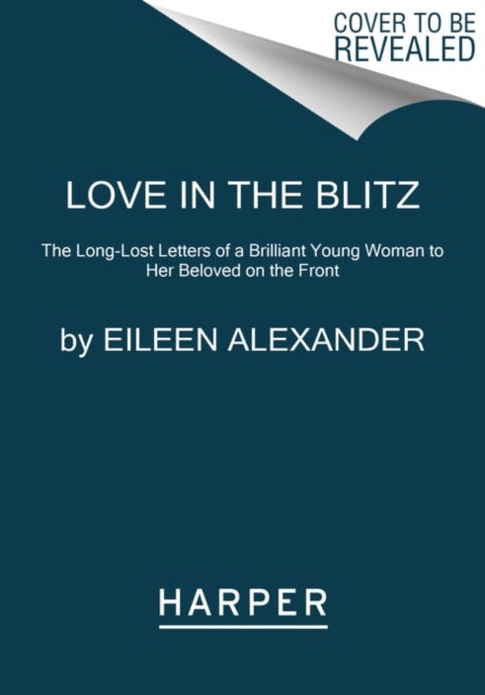 Love in the Blitz - The Long-Lost Letters of a Brilliant Young Woman to Her Beloved on the Front