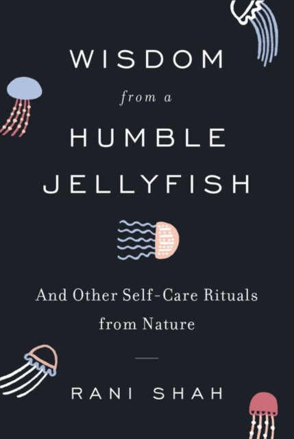 Wisdom from a Humble Jellyfish - And Other Self-Care Rituals from Nature