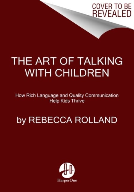 The Art of Talking with Children - The Simple Keys to Nurturing Kindness, Creativity, and Confidence in Kids