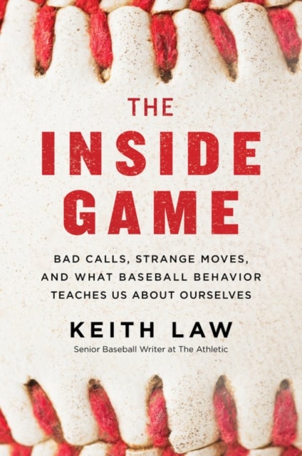 The Inside Game: Bad Calls, Strange Moves, and What Baseball Behavior Teaches Us About Ourselves - Bad Calls, Strange Moves, and What Baseball Behavior Teaches Us About Ourselves