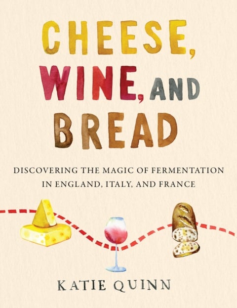 Cheese, Wine, and Bread - Discovering the Magic of Fermentation in England, Italy, and France