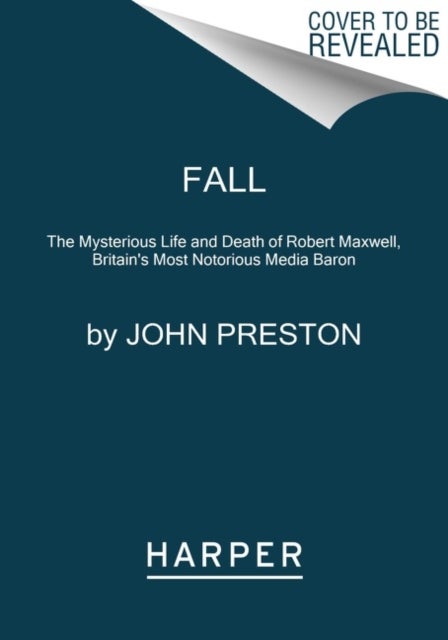 Fall - The Mysterious Life and Death of Robert Maxwell, Britain's Most Notorious Media Baron