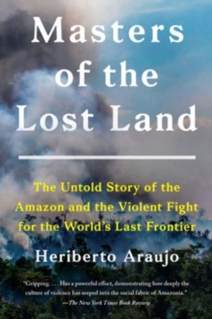 Masters of the Lost Land - The Untold Story of the Amazon and the Violent Fight for the World's Last Frontier