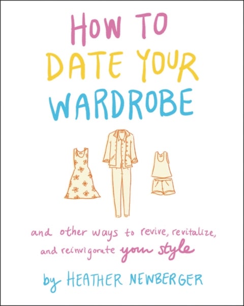 How to Date Your Wardrobe - And Other Ways to Revive, Revitalize, and Reinvigorate Your Style