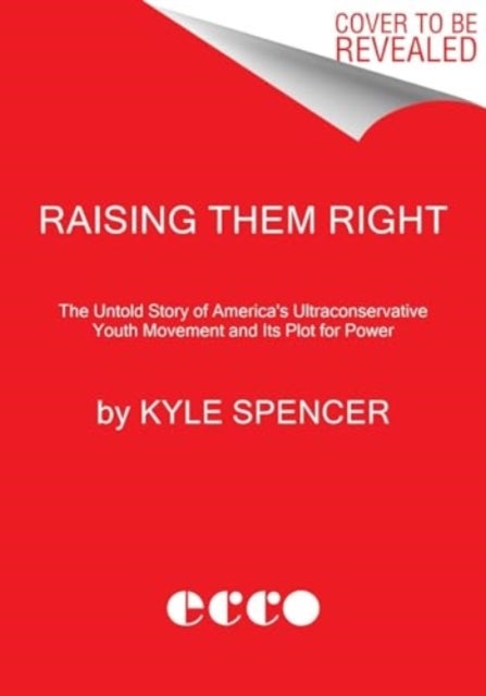Raising Them Right - The Untold Story of America's Ultraconservative Youth Movement and Its Plot for Power