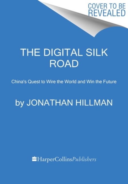 Digital Silk Road - China's Quest to Wire the World and Win the Future