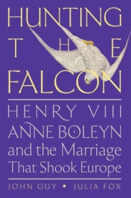 Hunting the Falcon - Henry VIII, Anne Boleyn, and the Marriage That Shook Europe