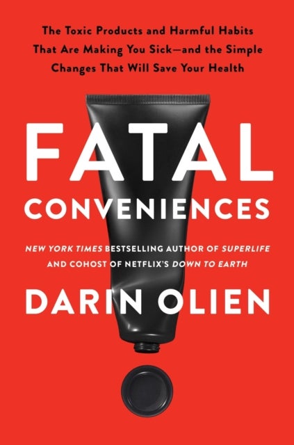 Fatal Conveniences - The Toxic Products and Harmful Habits That Are Making You Sick—and the Simple Changes That Will Save Your Health