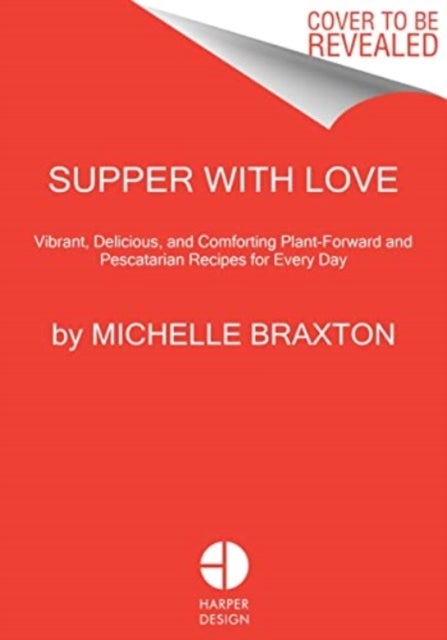 Supper with Love - Vibrant, Delicious, and Comforting Plant-Forward and Pescatarian Recipes for Every Day