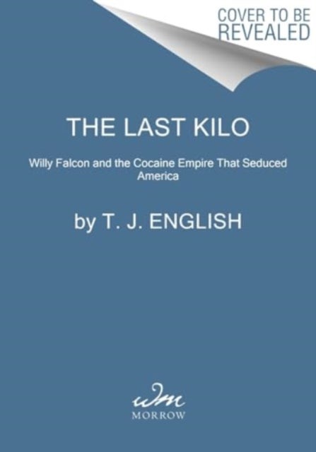The Last Kilo - Willy Falcon and the Cocaine Empire That Seduced America