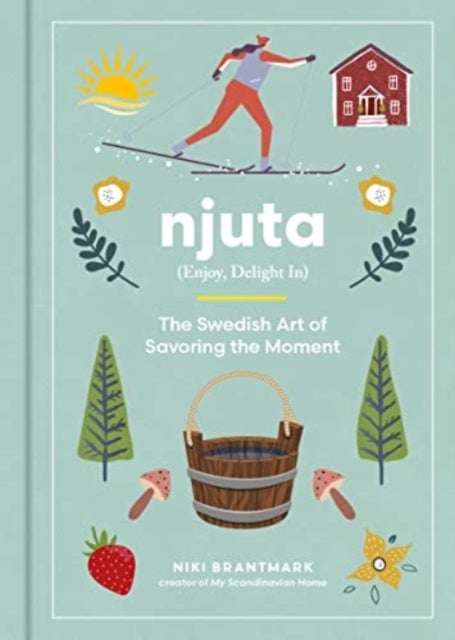 Njuta - Enjoy, Delight In: The Swedish Art of Savoring the Moment