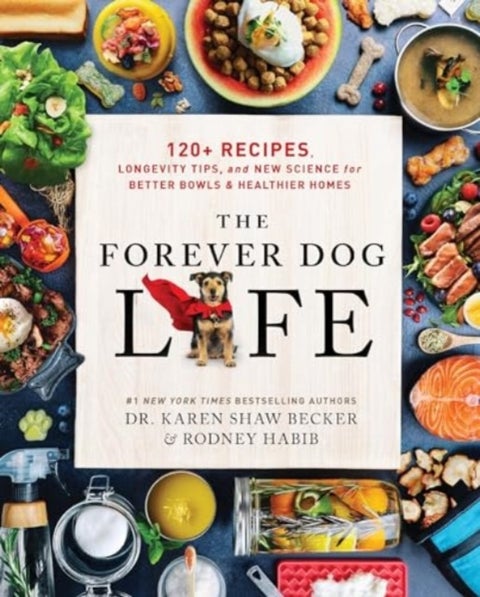 The Forever Dog Life - 120+ Recipes, Longevity Tips, and New Science for Better Bowls and Healthier Homes