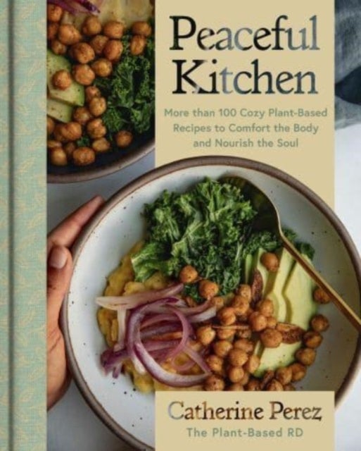 Peaceful Kitchen - More than 100 Cozy Plant-Based Recipes to Comfort the Body and Nourish the Soul