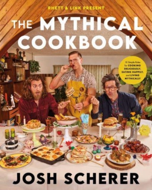 Rhett & Link Present: The Mythical Cookbook - 10 Simple Rules for Cooking Deliciously, Eating Happily, and Living Mythically