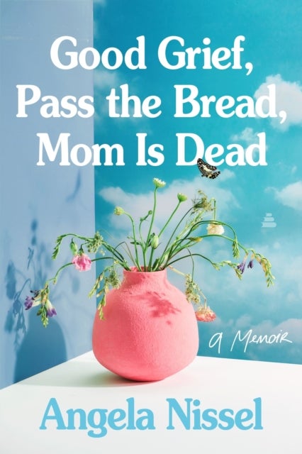 Good Grief, Pass the Bread, Mom Is Dead - A Memoir