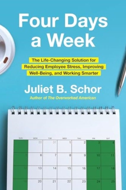 Four Days a Week - The Life-Changing Solution for Reducing Employee Stress, Improving Well-Being, and Working Smarter