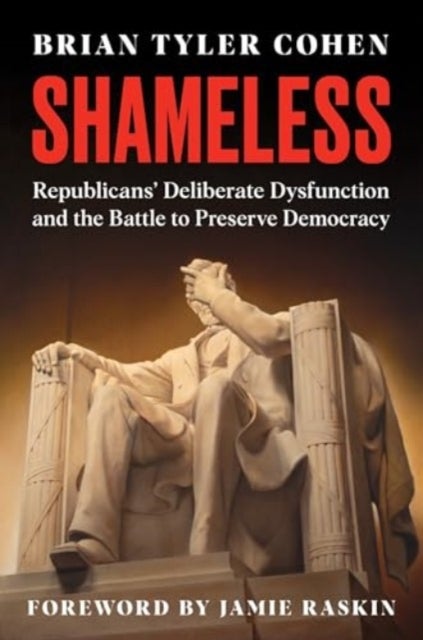 Shameless - Republicans' Deliberate Dysfunction and the Battle to Preserve Democracy