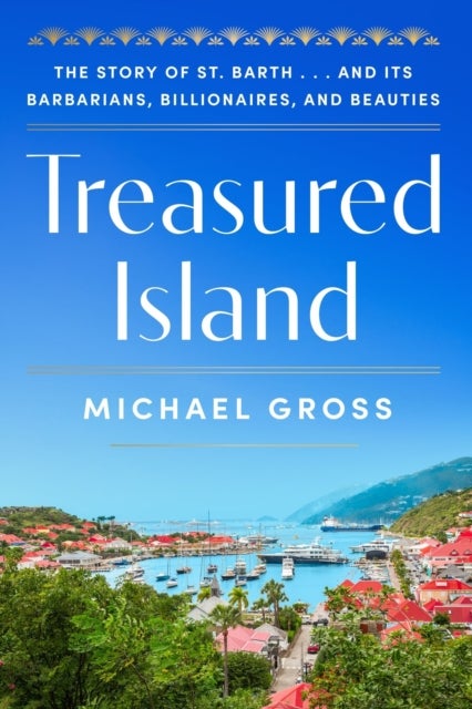Treasured Island - The Story of St. Barth . . . and Its Barbarians, Billionaires, and Beauties