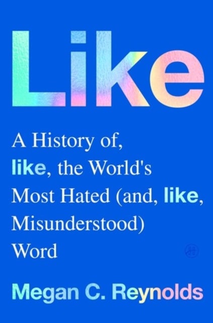 Like - A History of the World's Most Hated (and Misunderstood) Word