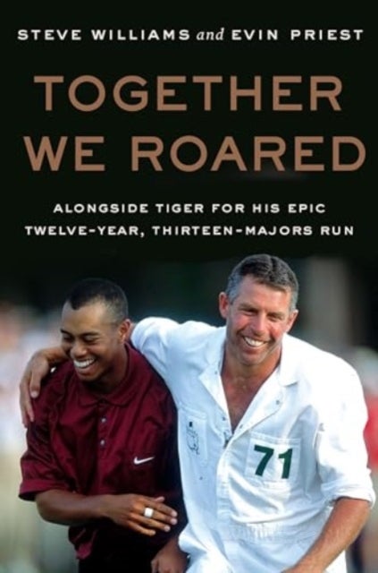 Together We Roared - Alongside Tiger for His Epic Twelve-Year, Thirteen-Majors Run