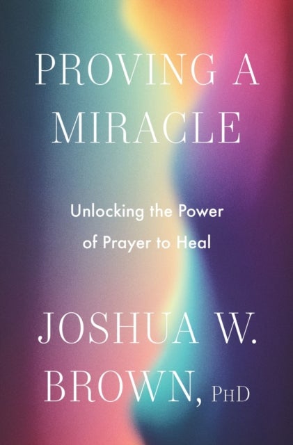 Proving a Miracle - Unlocking the Power of Prayer to Heal