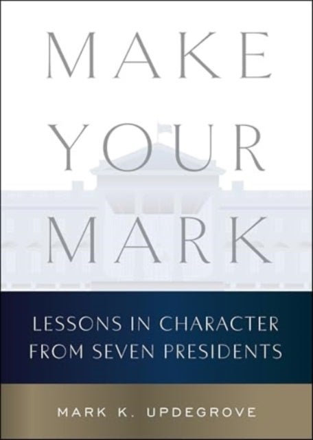 Make Your Mark - Lessons in Character from Seven Presidents