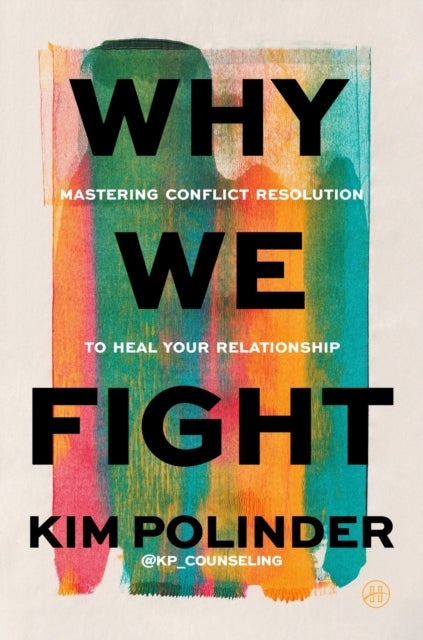 Why We Fight - A Transformative Road Map to Healing Conflict in Any Relationship
