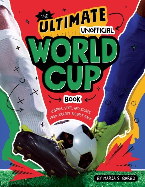 The Ultimate Unofficial World Cup Book - Legends, Stats, and Stories from Soccer's Biggest Game