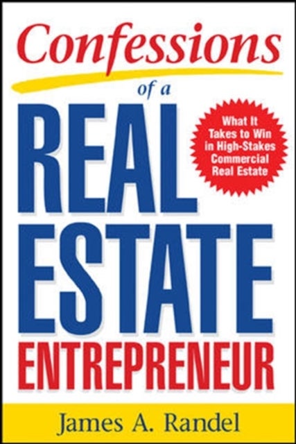 Confessions of a Real Estate Entrepreneur: What It Takes to Win in High-Stakes Commercial Real Estat