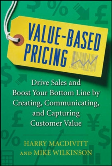 Value-Based Pricing: Drive Sales and Boost Your Bottom Line by Creating, Communicating and Capturing