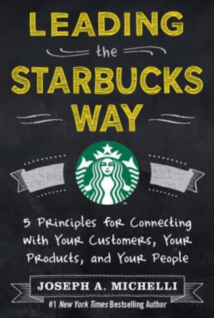 Leading the Starbucks Way: 5 Principles for Connecting with Your Customers, Your Products and Your P
