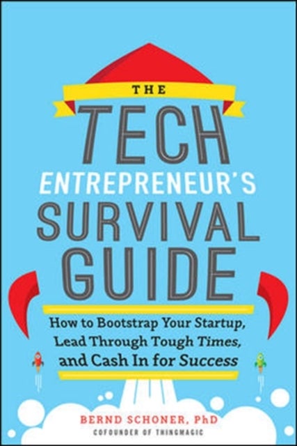 The Tech Entrepreneur's Survival Guide: How to Bootstrap Your Startup, Lead Through Tough Times, and