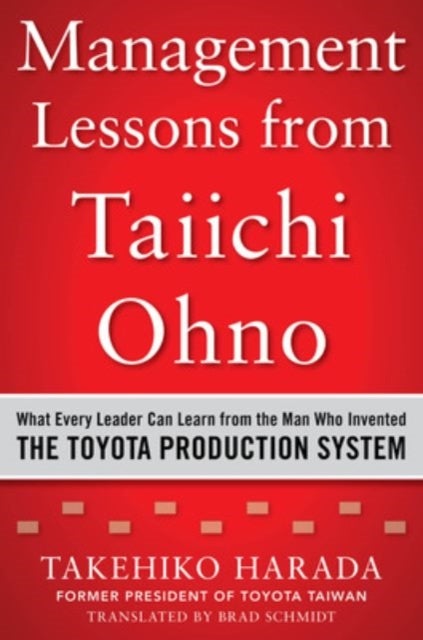 Management Lessons from Taiichi Ohno: What Every Leader Can Learn from the Man who Invented the Toyo